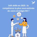 Soft skills en 2025 : la compétence la plus sous-estimée de votre stratégie RH ?